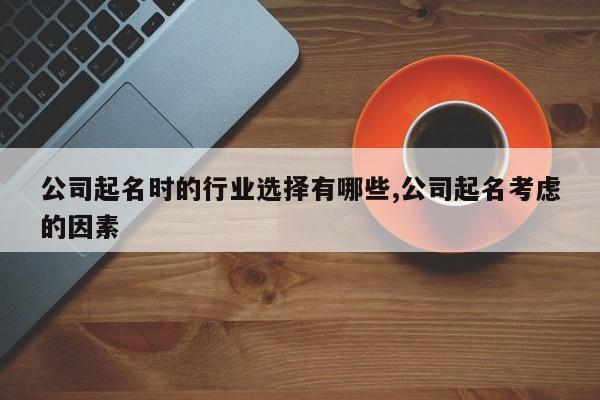 公司起名时的行业选择有哪些,公司起名考虑的因素