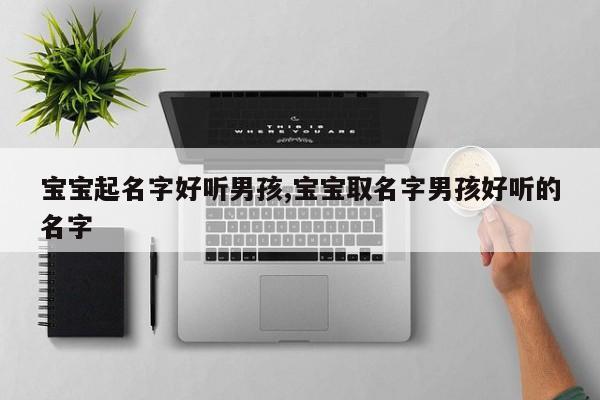 宝宝起名字好听男孩,宝宝取名字男孩好听的名字