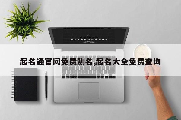 起名通官网免费测名,起名大全免费查询