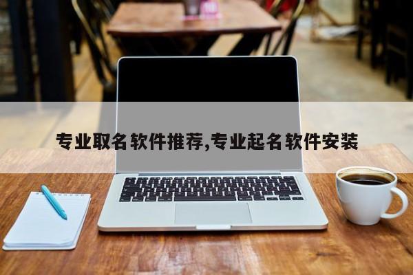 专业取名软件推荐,专业起名软件安装
