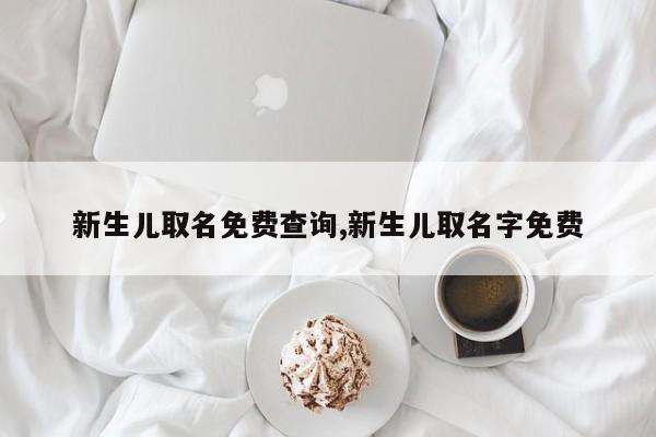 新生儿取名免费查询,新生儿取名字免费