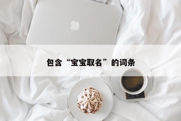 包含“宝宝取名”的词条