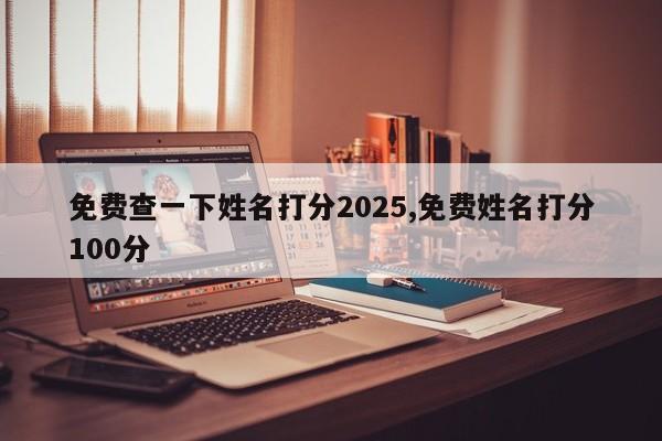 免费查一下姓名打分2025,免费姓名打分100分