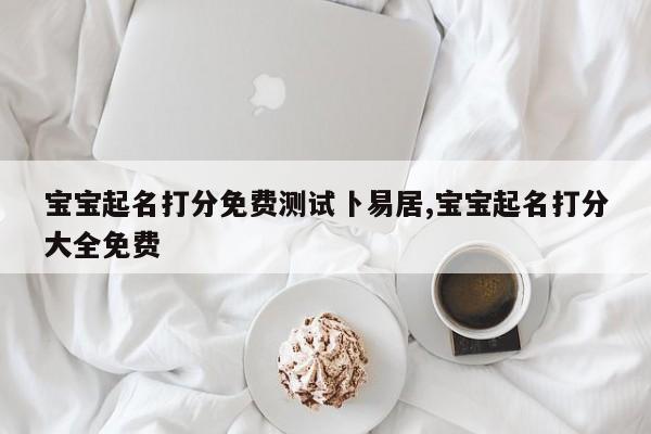 宝宝起名打分免费测试卜易居,宝宝起名打分大全免费