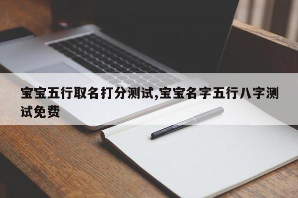 宝宝五行取名打分测试,宝宝名字五行八字测试免费