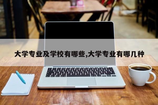 大学专业及学校有哪些,大学专业有哪几种