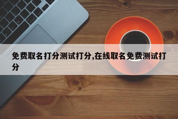 免费取名打分测试打分,在线取名免费测试打分
