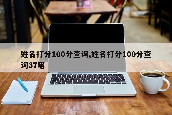 姓名打分100分查询,姓名打分100分查询37笔