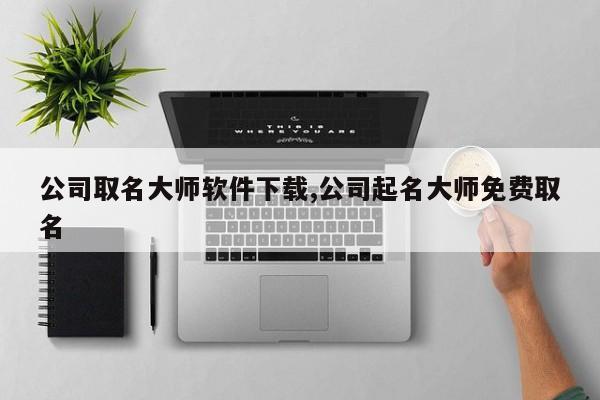 公司取名大师软件下载,公司起名大师免费取名