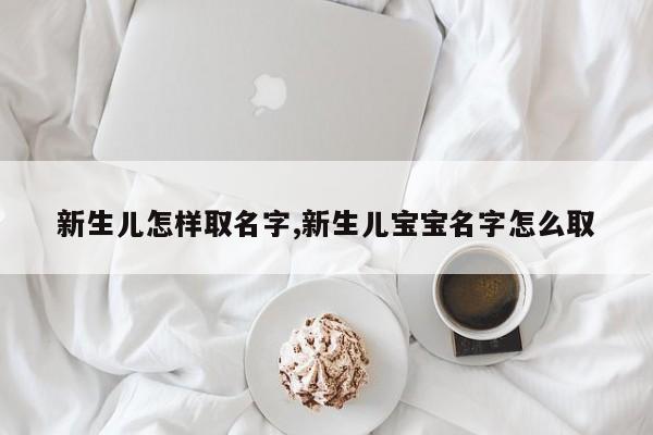 新生儿怎样取名字,新生儿宝宝名字怎么取