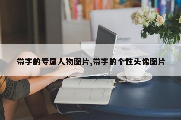 带字的专属人物图片,带字的个性头像图片